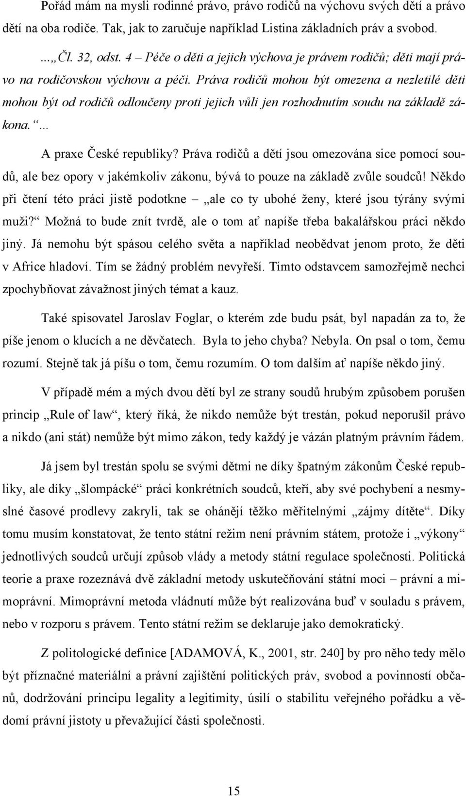 Práva rodičů mohou být omezena a nezletilé děti mohou být od rodičů odloučeny proti jejich vůli jen rozhodnutím soudu na základě zákona. A praxe České republiky?