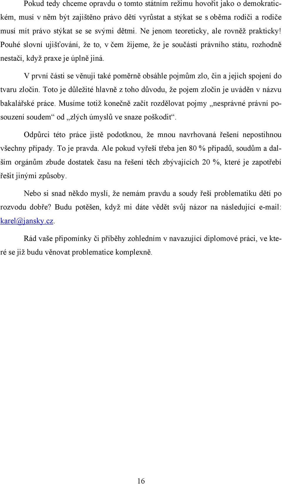 V první části se věnuji také poměrně obsáhle pojmům zlo, čin a jejich spojení do tvaru zločin. Toto je důležité hlavně z toho důvodu, že pojem zločin je uváděn v názvu bakalářské práce.