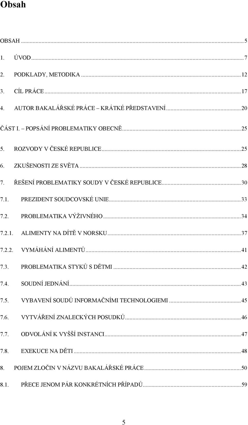 2.1. ALIMENTY NA DÍTĚ V NORSKU...37 7.2.2. VYMÁHÁNÍ ALIMENTŮ...41 7.3. PROBLEMATIKA STYKŮ S DĚTMI...42 7.4. SOUDNÍ JEDNÁNÍ...43 7.5. VYBAVENÍ SOUDŮ INFORMAČNÍMI TECHNOLOGIEMI...45 7.