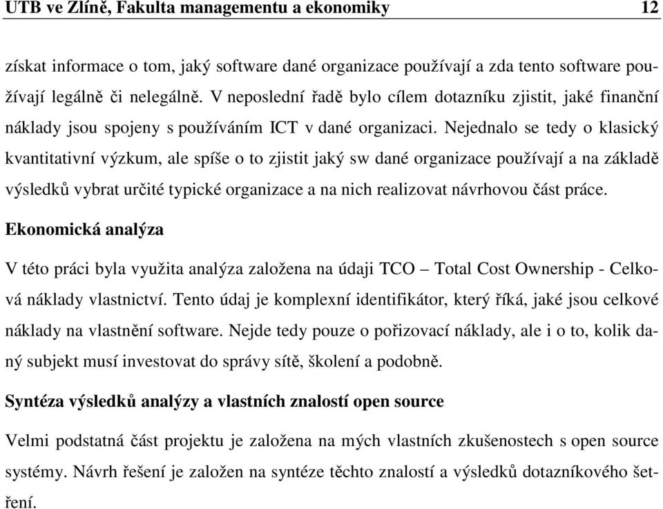 Nejednalo se tedy o klasický kvantitativní výzkum, ale spíše o to zjistit jaký sw dané organizace používají a na základě výsledků vybrat určité typické organizace a na nich realizovat návrhovou část