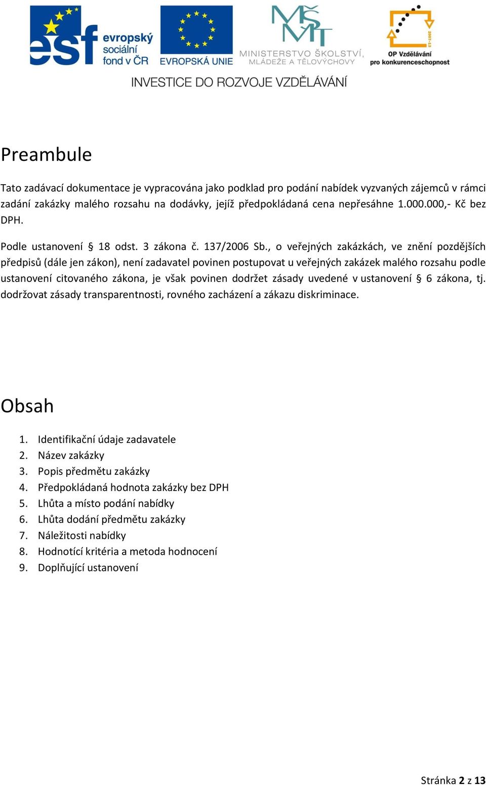 , o veřejných zakázkách, ve znění pozdějších předpisů (dále jen zákon), není zadavatel povinen postupovat u veřejných zakázek malého rozsahu podle ustanovení citovaného zákona, je však povinen