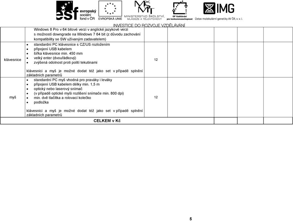 450 mm velký enter (dvouřádkový) zvýšená odolnost proti polití tekutinami myš klávesnici a myš je možné dodat též jako set v případě splnění základních parametrů standardní PC myš