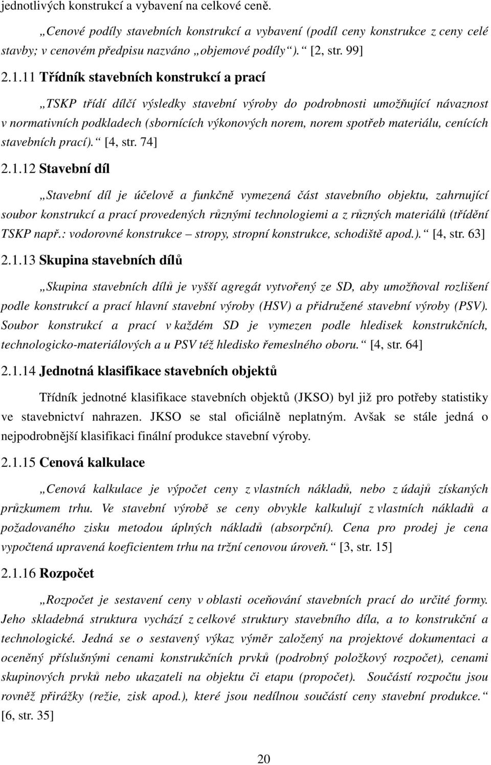 11 Třídník stavebních konstrukcí a prací TSKP třídí dílčí výsledky stavební výroby do podrobnosti umožňující návaznost v normativních podkladech (sbornících výkonových norem, norem spotřeb materiálu,