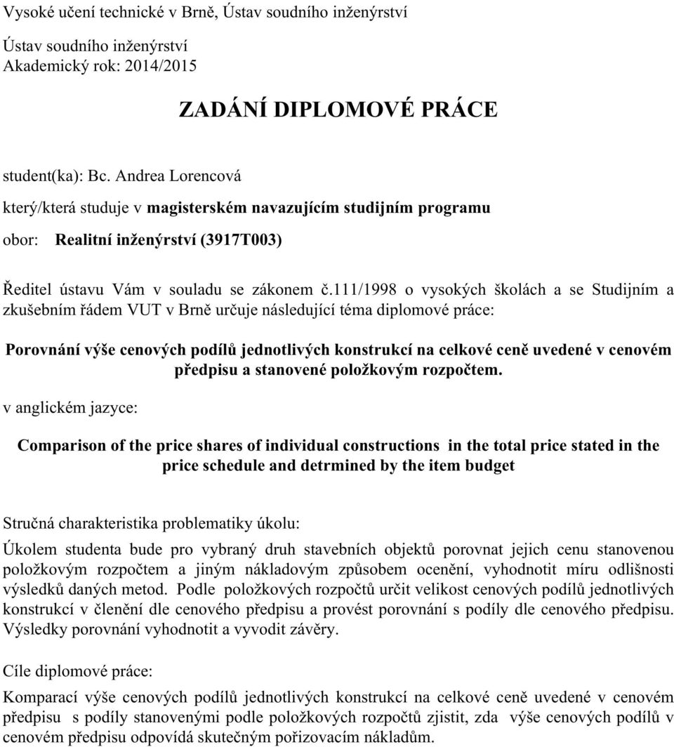 111/1998 o vysokých školách a se Studijním a zkušebním řádem VUT v Brně určuje následující téma diplomové práce: Porovnání výše cenových podílů jednotlivých konstrukcí na celkové ceně uvedené v