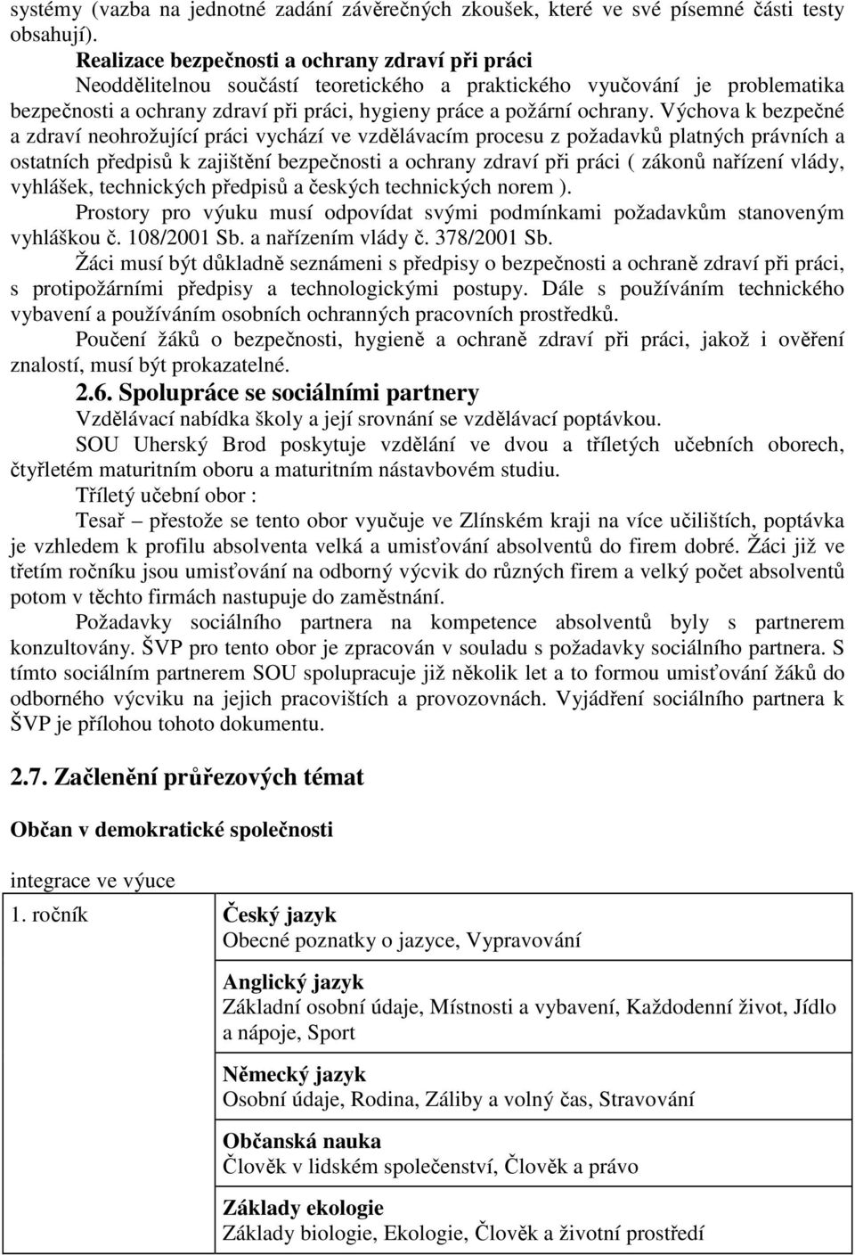 Výchova k bezpečné a zdraví neohrožující práci vychází ve vzdělávacím procesu z požadavků platných právních a ostatních předpisů k zajištění bezpečnosti a ochrany zdraví při práci ( zákonů nařízení