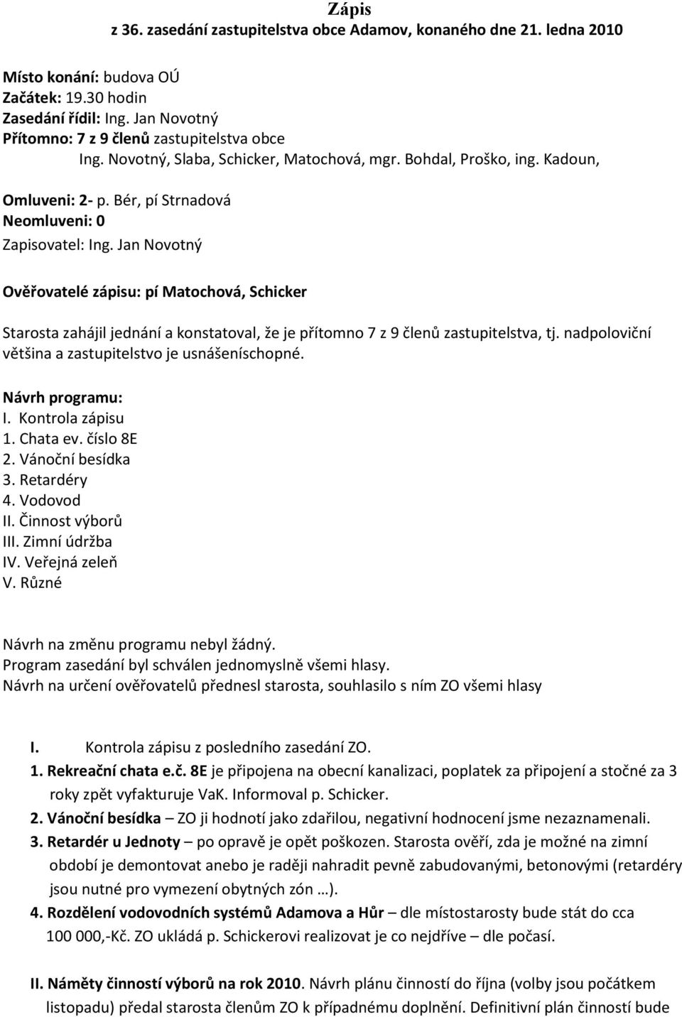 Jan Novotný Ověřovatelé zápisu: pí Matochová, Schicker Starosta zahájil jednání a konstatoval, že je přítomno 7 z 9 členů zastupitelstva, tj. nadpoloviční většina a zastupitelstvo je usnášeníschopné.