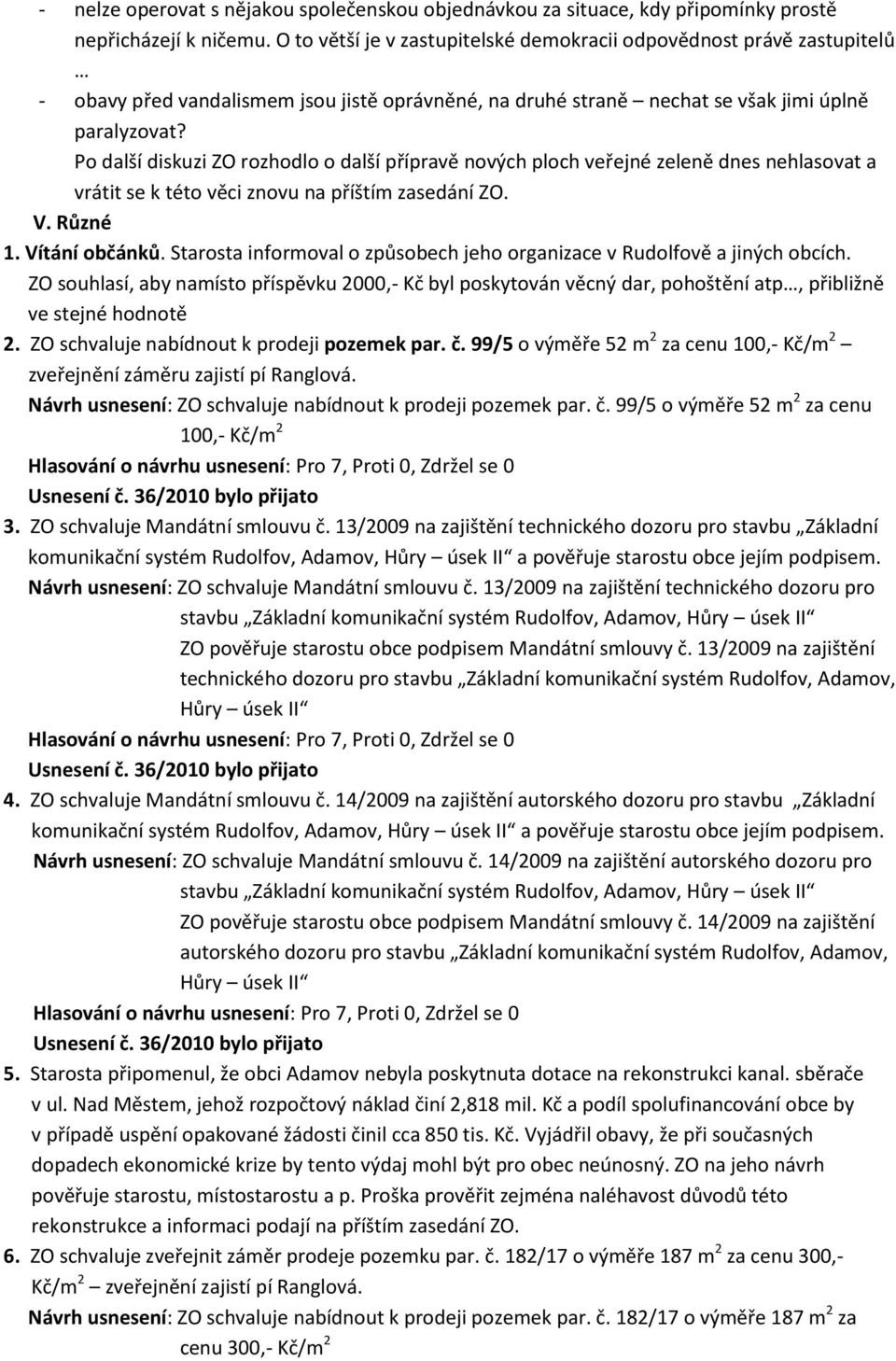 Po další diskuzi ZO rozhodlo o další přípravě nových ploch veřejné zeleně dnes nehlasovat a vrátit se k této věci znovu na příštím zasedání ZO. V. Různé 1. Vítání občánků.