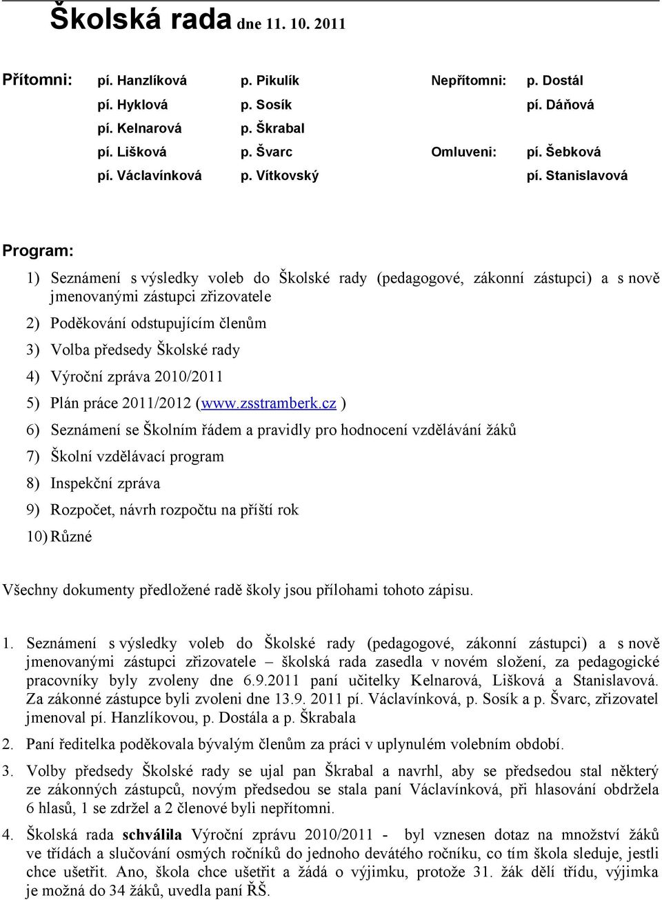 Stanislavová Program: 1) Seznámení s výsledky voleb do Školské rady (pedagogové, zákonní zástupci) a s nově jmenovanými zástupci zřizovatele 2) Poděkování odstupujícím členům 3) Volba předsedy