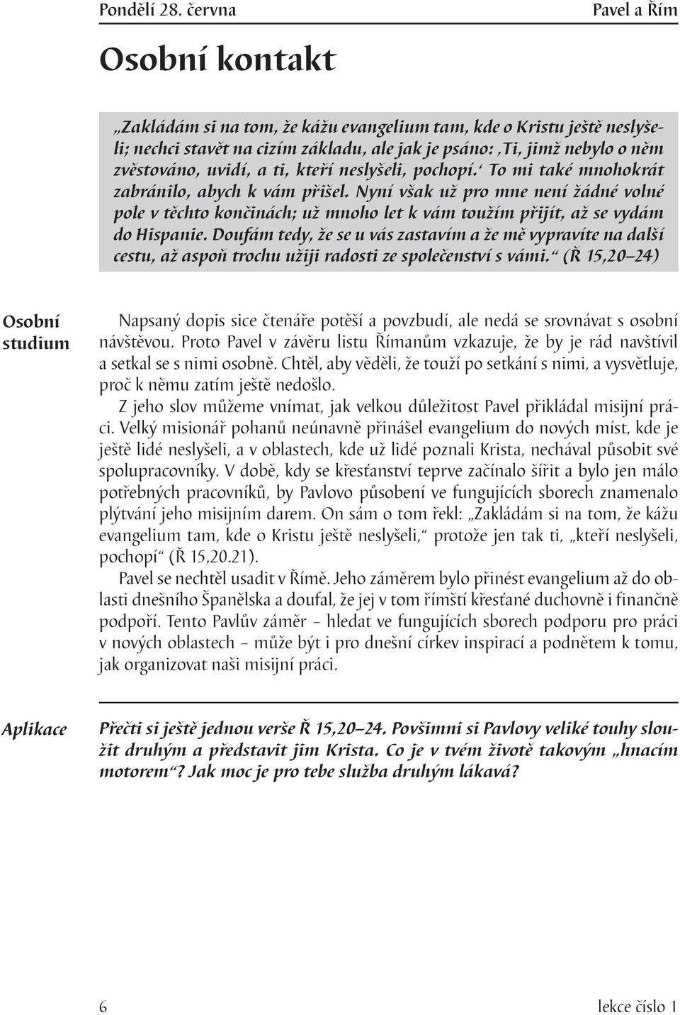 neslyšeli, pochopí. To mi také mnohokrát zabránilo, abych k vám přišel. Nyní však už pro mne není žádné volné pole v těchto končinách; už mnoho let k vám toužím přijít, až se vydám do Hispanie.