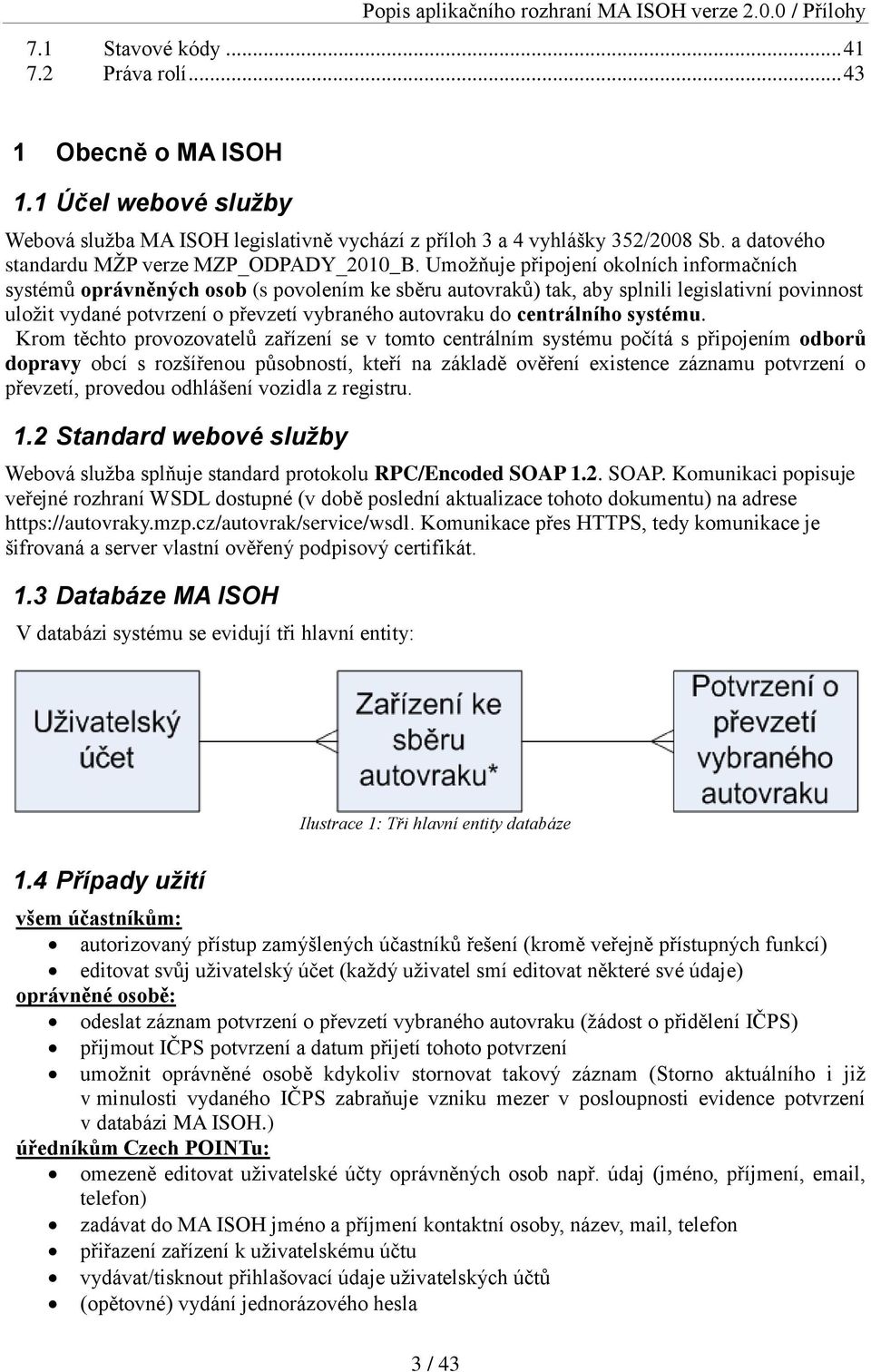 Umožňuje připojení okolních informačních systémů oprávněných osob (s povolením ke sběru autovraků) tak, aby splnili legislativní povinnost uložit vydané potvrzení o převzetí vybraného autovraku do