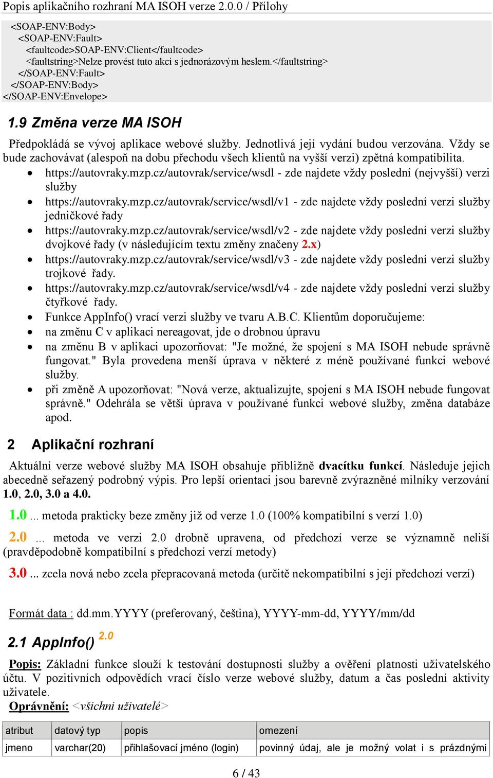 Vždy se bude zachovávat (alespoň na dobu přechodu všech klientů na vyšší verzi) zpětná kompatibilita. https://autovraky.mzp.