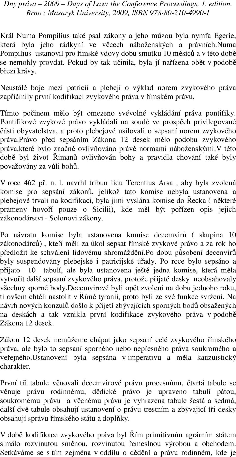 Neustálé boje mezi patricii a plebeji o výklad norem zvykového práva zapříčinily první kodifikaci zvykového práva v římském právu. Tímto počinem mělo být omezeno svévolné vykládání práva pontifiky.