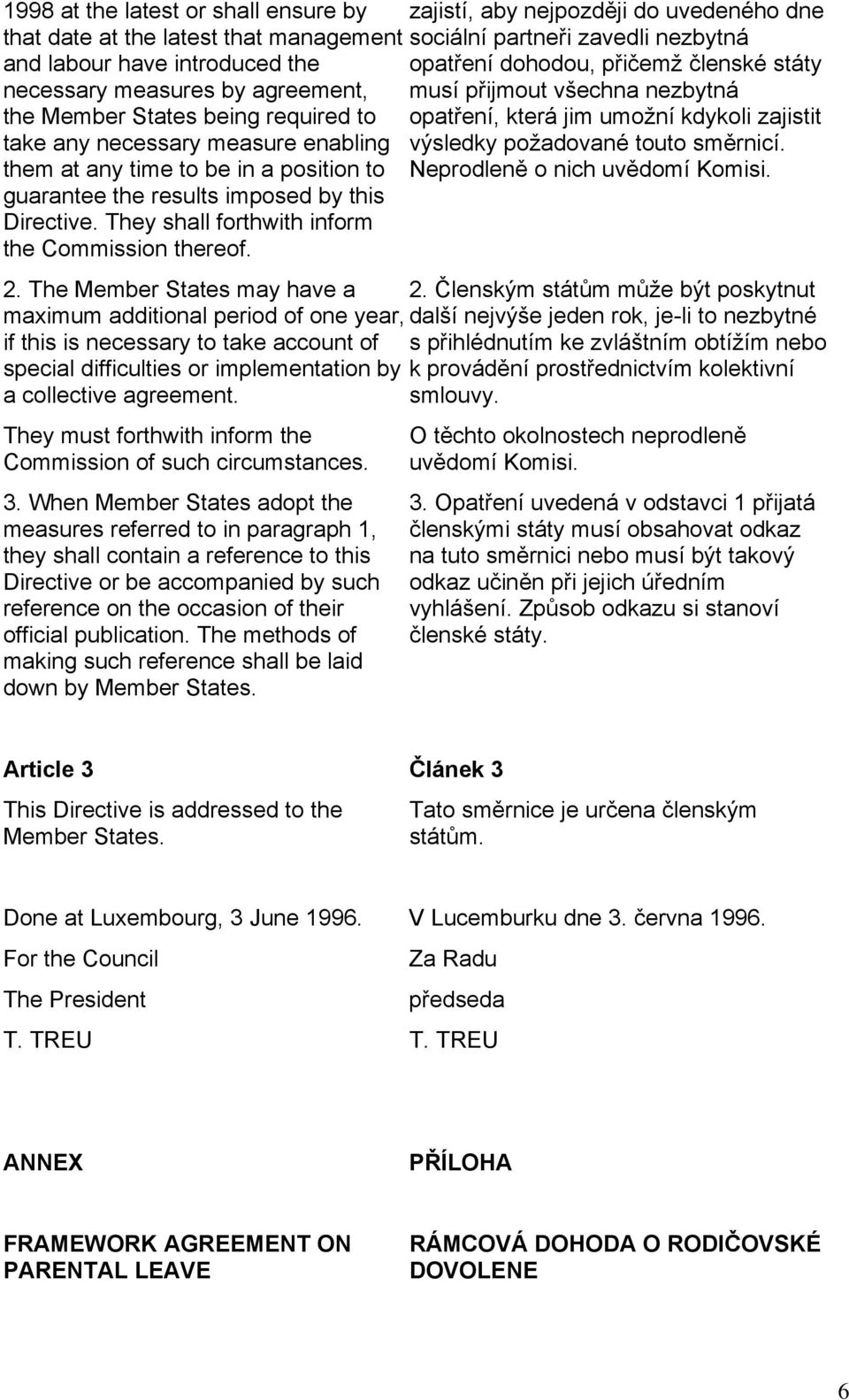 measure enabling výsledky požadované touto směrnicí. them at any time to be in a position to Neprodleně o nich uvědomí Komisi. guarantee the results imposed by this Directive.