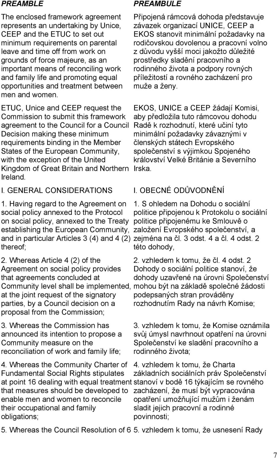 ETUC, Unice and CEEP request the Commission to submit this framework agreement to the Council for a Council Decision making these minimum requirements binding in the Member States of the European