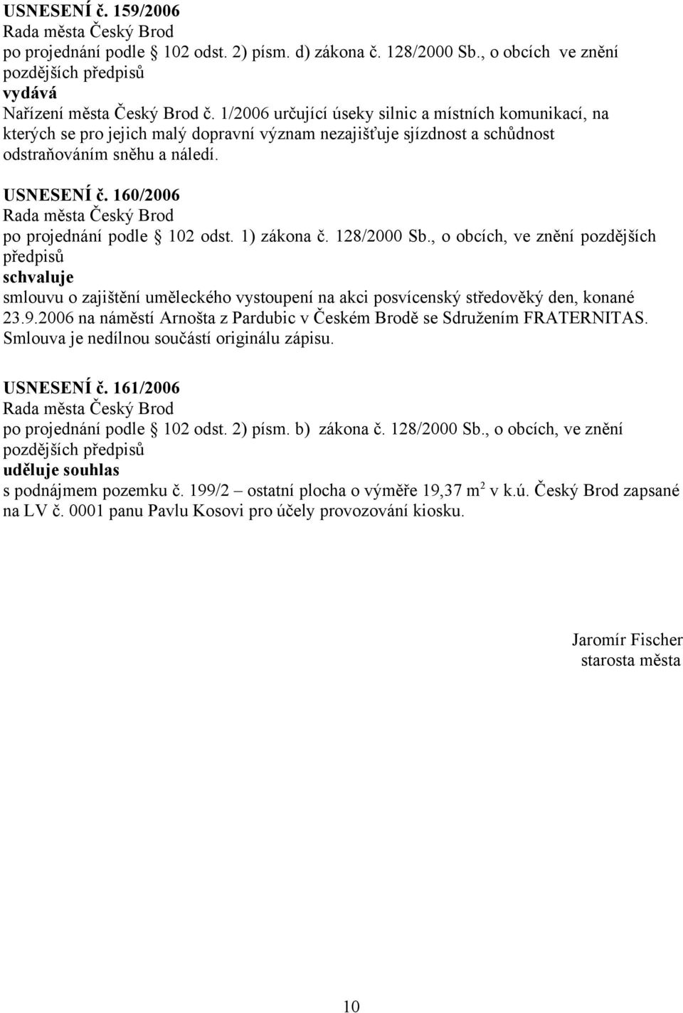 160/2006 po projednání podle 102 odst. 1) zákona č. 128/2000 Sb., o obcích, ve znění pozdějších schvaluje smlouvu o zajištění uměleckého vystoupení na akci posvícenský středověký den, konané 23.9.