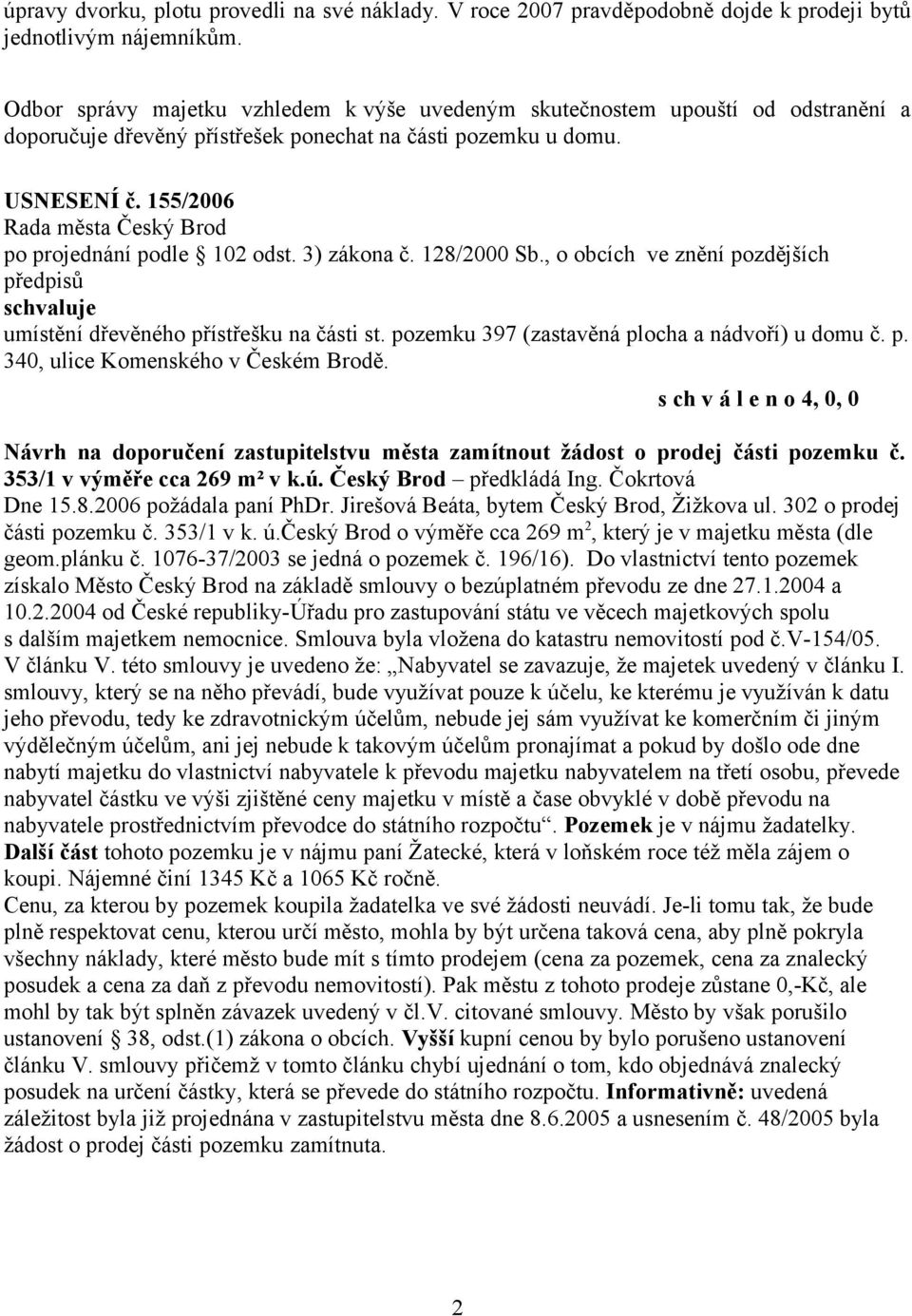 3) zákona č. 128/2000 Sb., o obcích ve znění pozdějších schvaluje umístění dřevěného přístřešku na části st. pozemku 397 (zastavěná plocha a nádvoří) u domu č. p. 340, ulice Komenského v Českém Brodě.