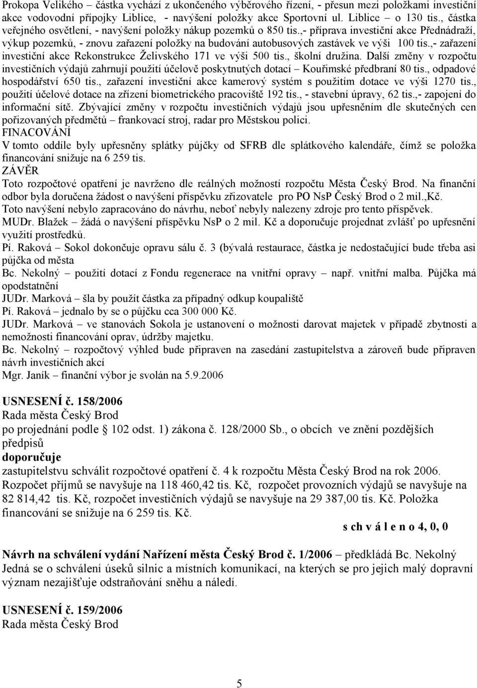 ,- příprava investiční akce Přednádraží, výkup pozemků, - znovu zařazení položky na budování autobusových zastávek ve výši 100 tis.