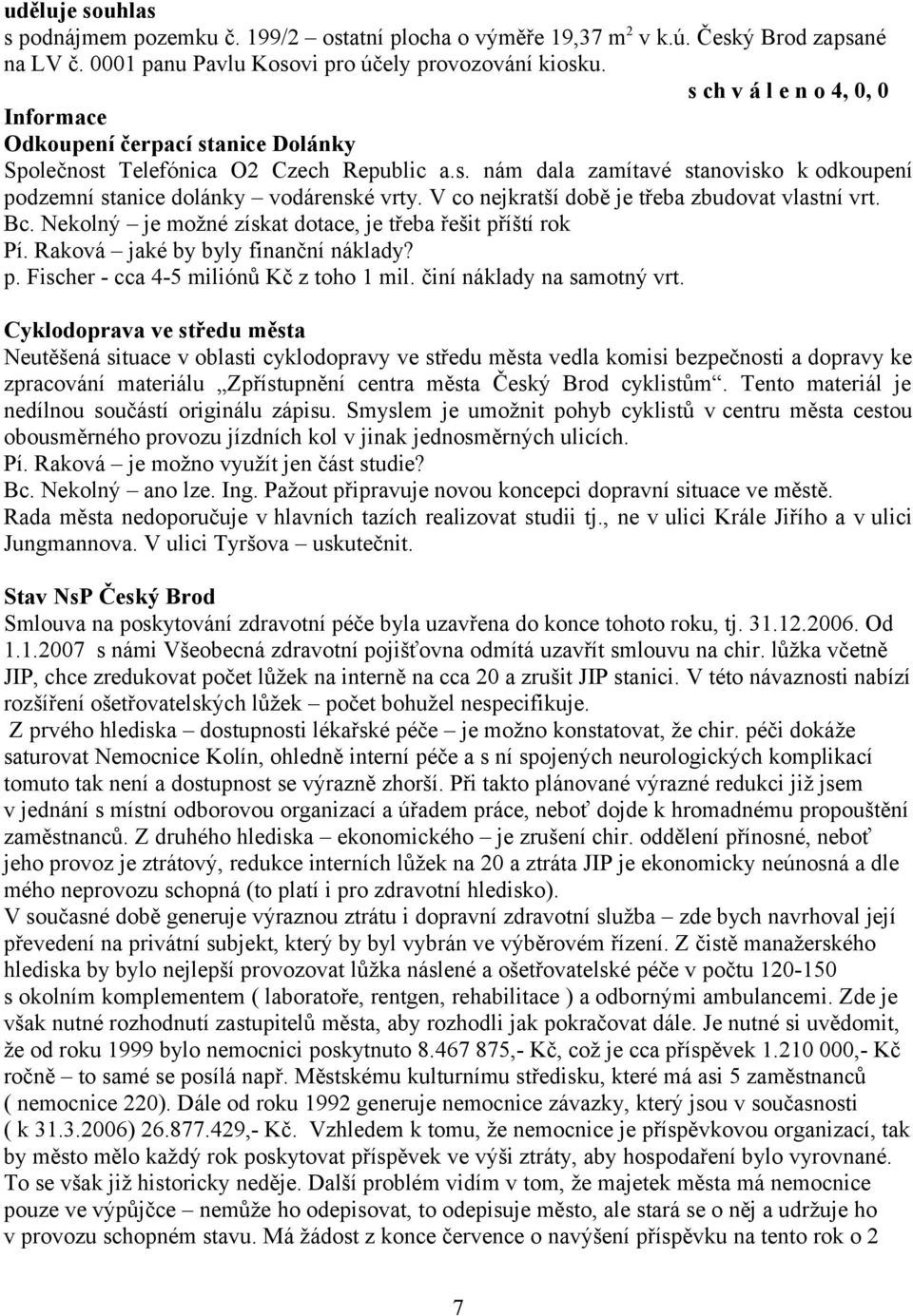 V co nejkratší době je třeba zbudovat vlastní vrt. Bc. Nekolný je možné získat dotace, je třeba řešit příští rok Pí. Raková jaké by byly finanční náklady? p. Fischer - cca 4-5 miliónů Kč z toho 1 mil.