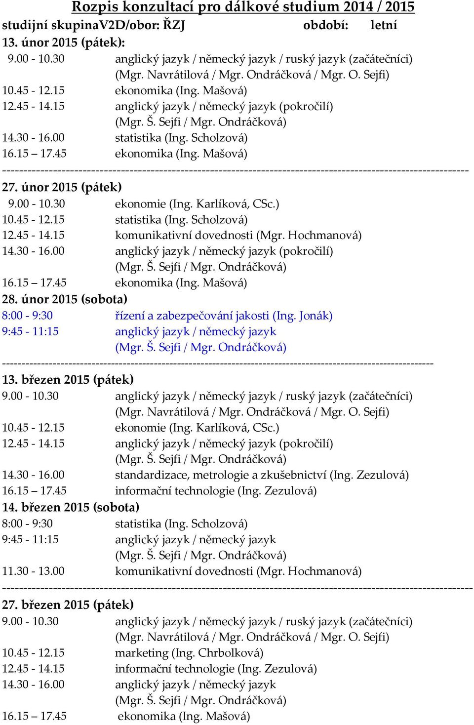 únor 2015 (sobota) 8:00-9:30 řízení a zabezpečov{ní jakosti (Ing. Jon{k) 13. březen 2015 (pátek) 10.45-12.15 ekonomie (Ing. Karlíkov{, CSc.) 14.30-16.00 standardizace, metrologie a zkušebnictví (Ing.