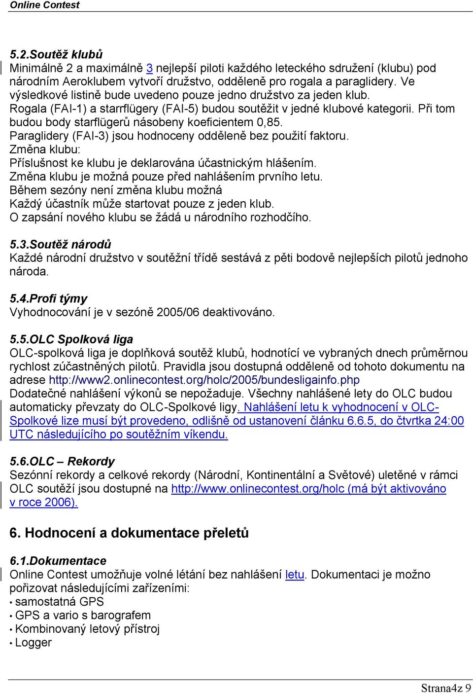 Při tom budou body starflügerů násobeny koeficientem 0,85. Paraglidery (FAI-3) jsou hodnoceny odděleně bez použití faktoru. Změna klubu: Příslušnost ke klubu je deklarována účastnickým hlášením.