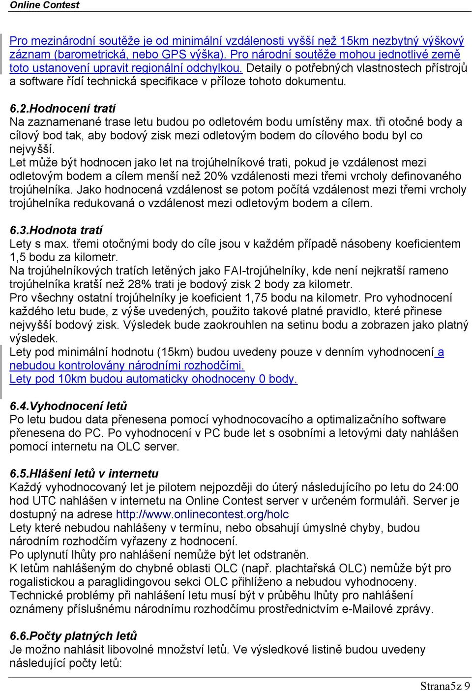 2.Hodnocení tratí Na zaznamenané trase letu budou po odletovém bodu umístěny max. tři otočné body a cílový bod tak, aby bodový zisk mezi odletovým bodem do cílového bodu byl co nejvyšší.