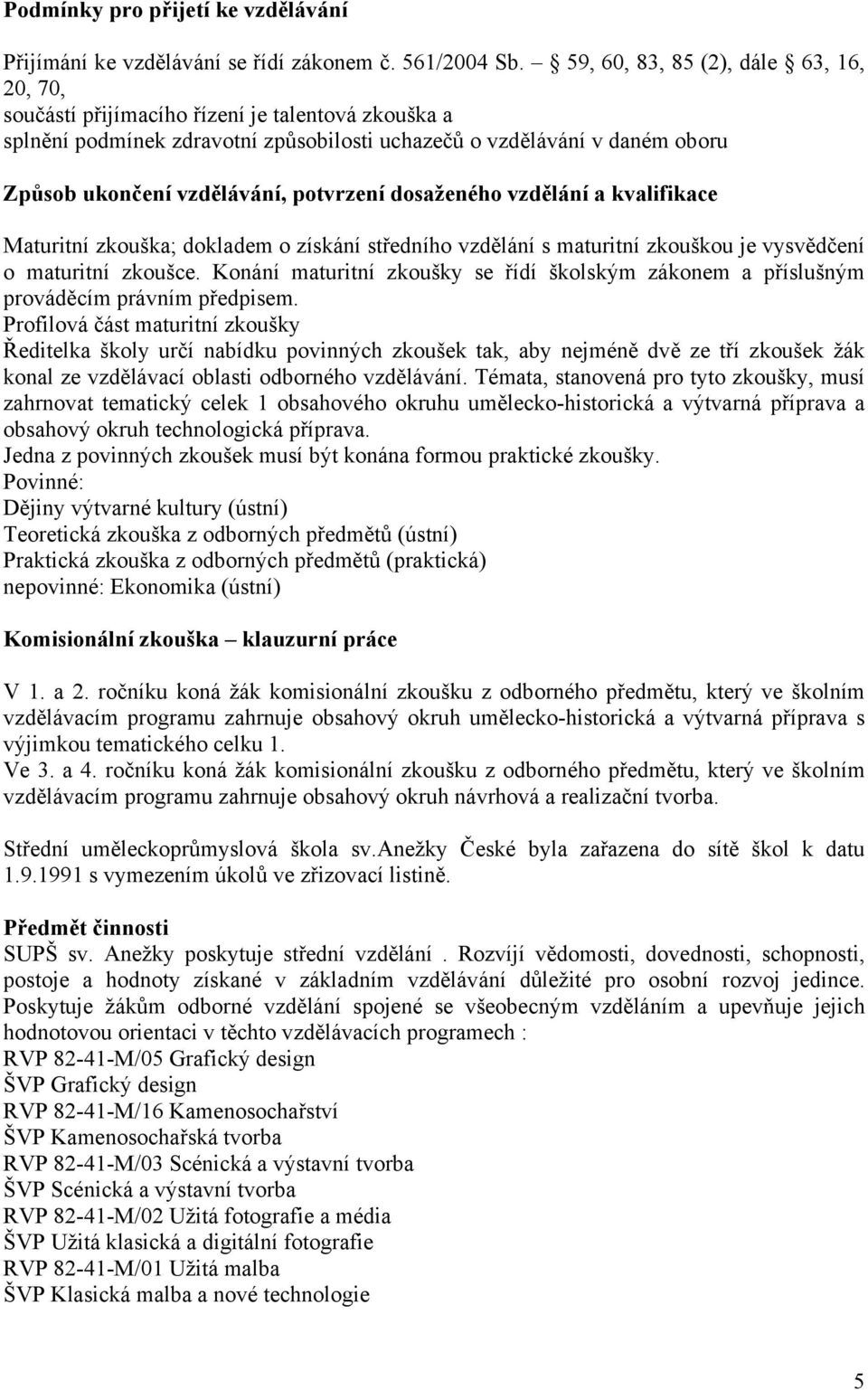 potvrzení dosaženého vzdělání a kvalifikace Maturitní zkouška; dokladem o získání středního vzdělání s maturitní zkouškou je vysvědčení o maturitní zkoušce.