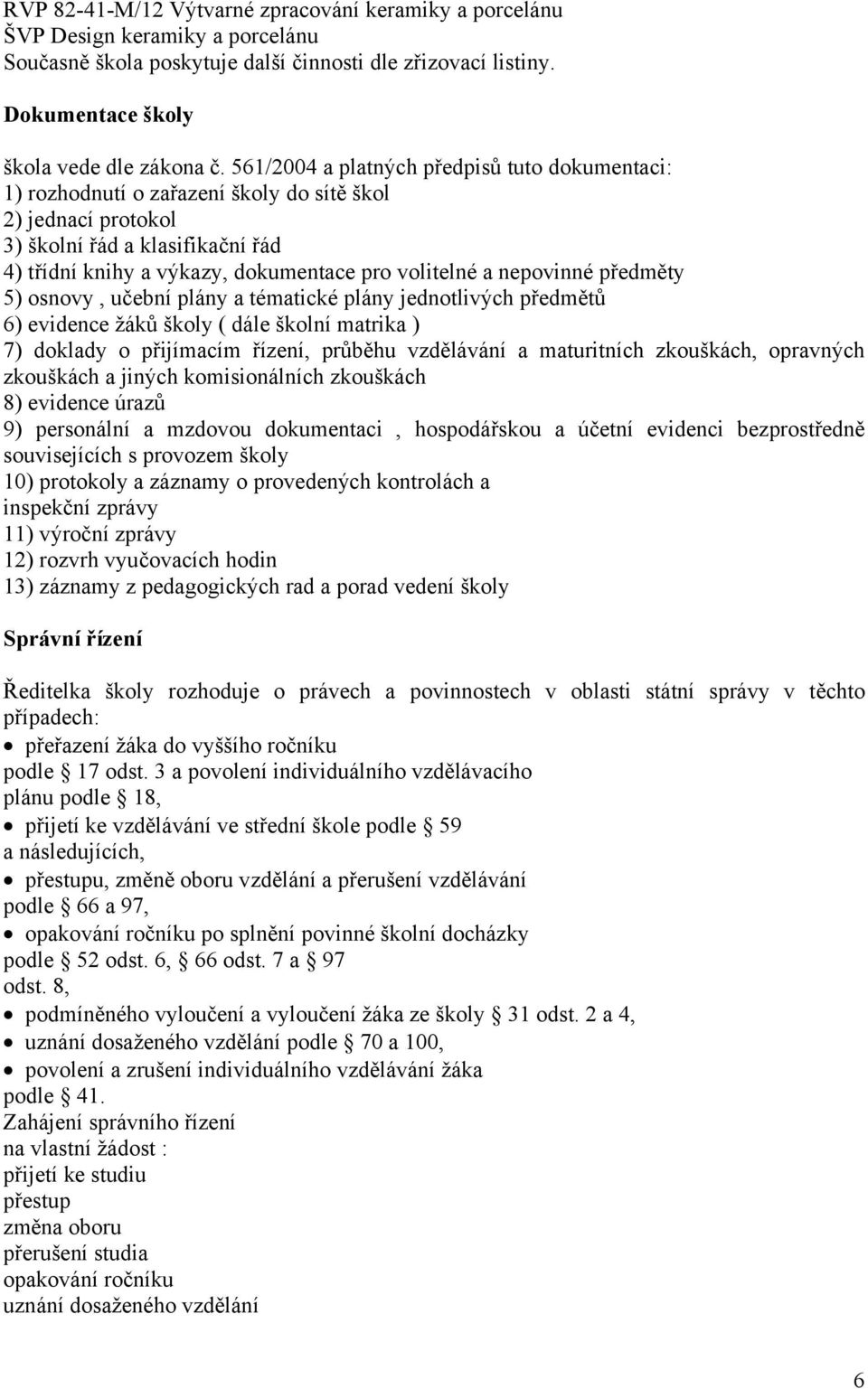 nepovinné předměty 5) osnovy, učební plány a tématické plány jednotlivých předmětů 6) evidence žáků školy ( dále školní matrika ) 7) doklady o přijímacím řízení, průběhu vzdělávání a maturitních