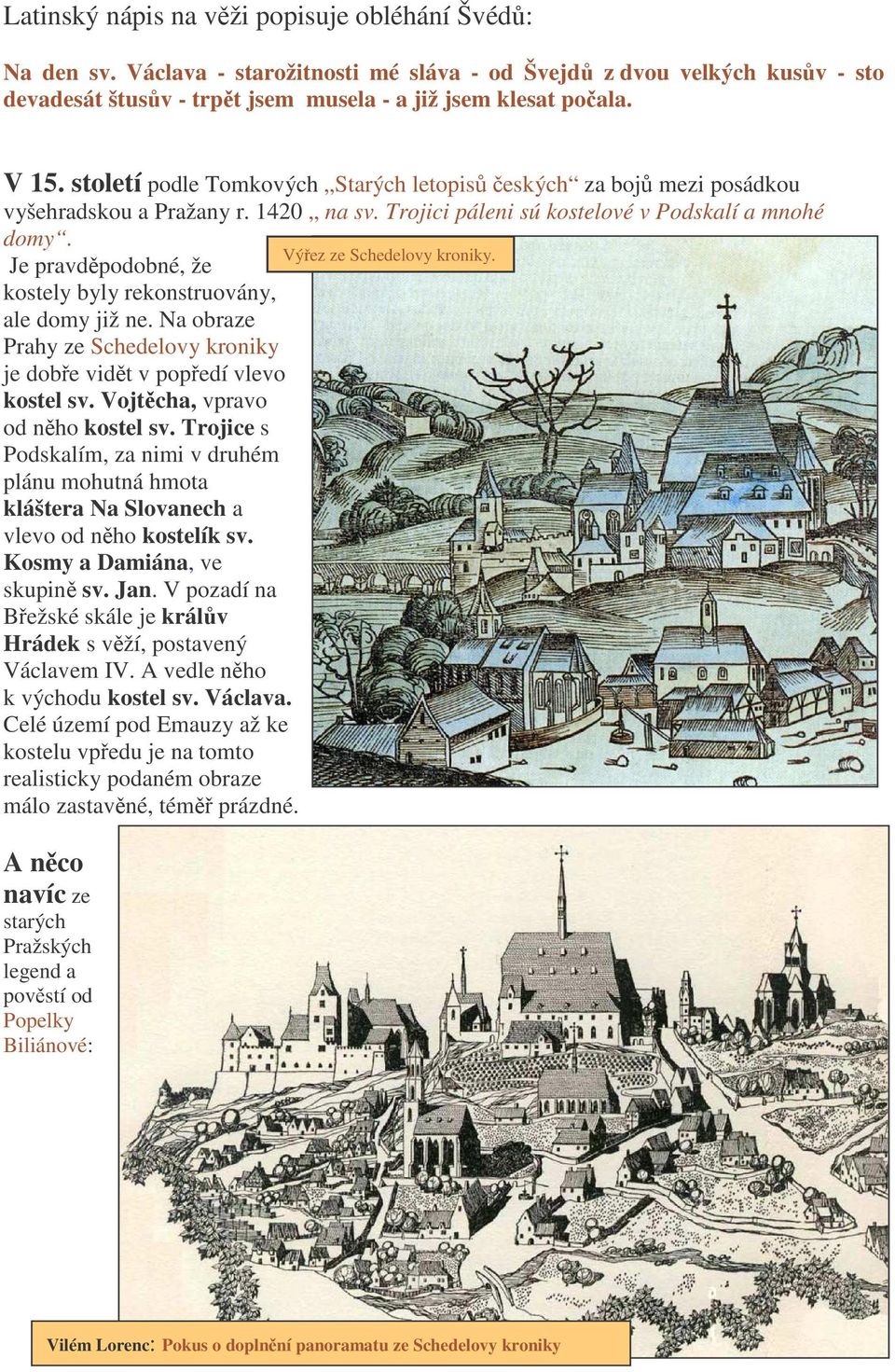 Je pravdpodobné, že kostely byly rekonstruovány, ale domy již ne. Na obraze Prahy ze Schedelovy kroniky je dobe vidt v popedí vlevo kostel sv. Vojtcha, vpravo od nho kostel sv.