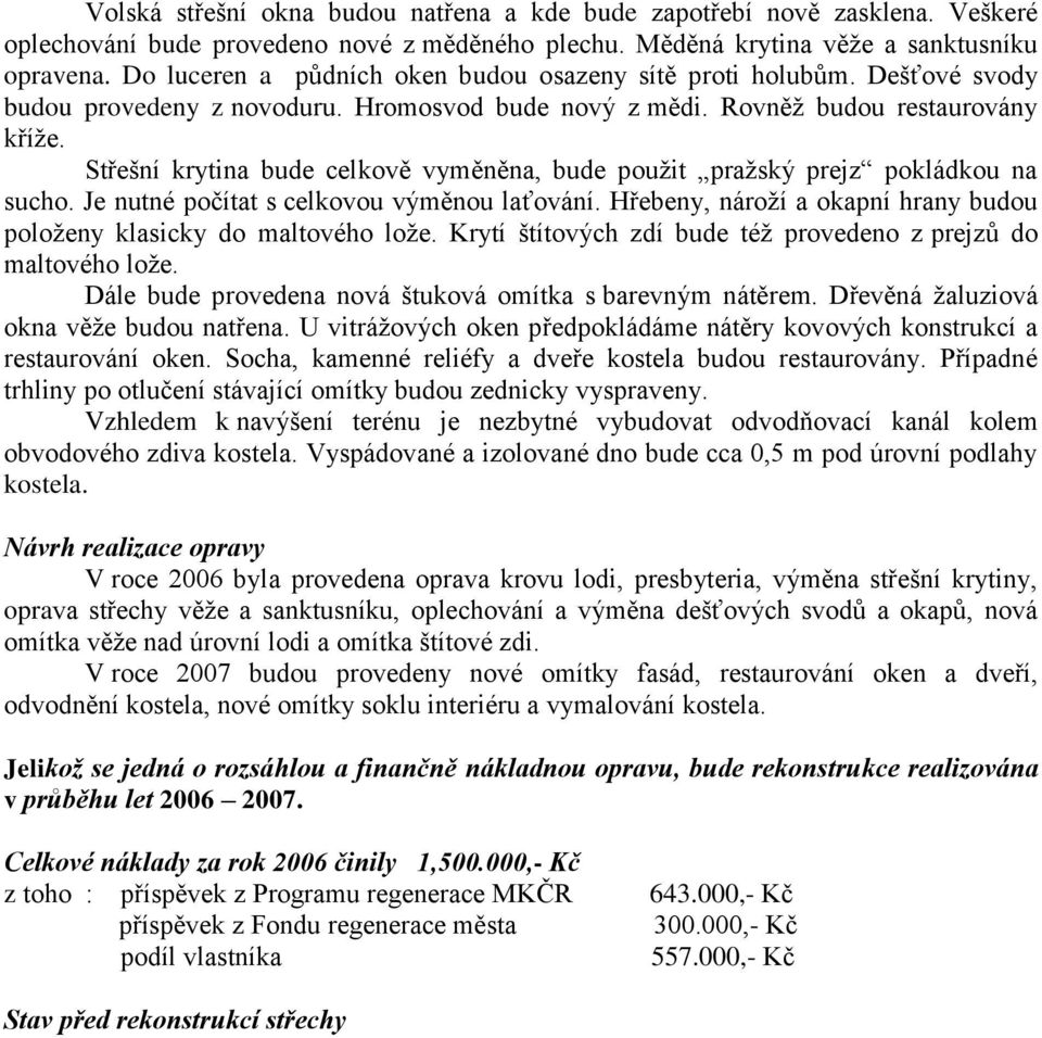 Střešní krytina bude celkově vyměněna, bude použit pražský prejz pokládkou na sucho. Je nutné počítat s celkovou výměnou laťování.