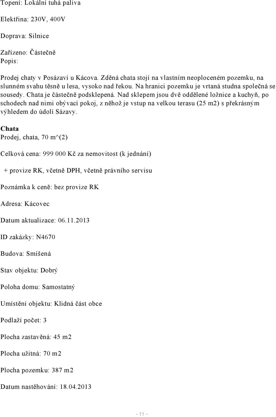 Nad sklepem jsou dvě oddělené ložnice a kuchyň, po schodech nad nimi obývací pokoj, z něhož je vstup na velkou terasu (25 m2) s překrásným výhledem do údolí Sázavy.