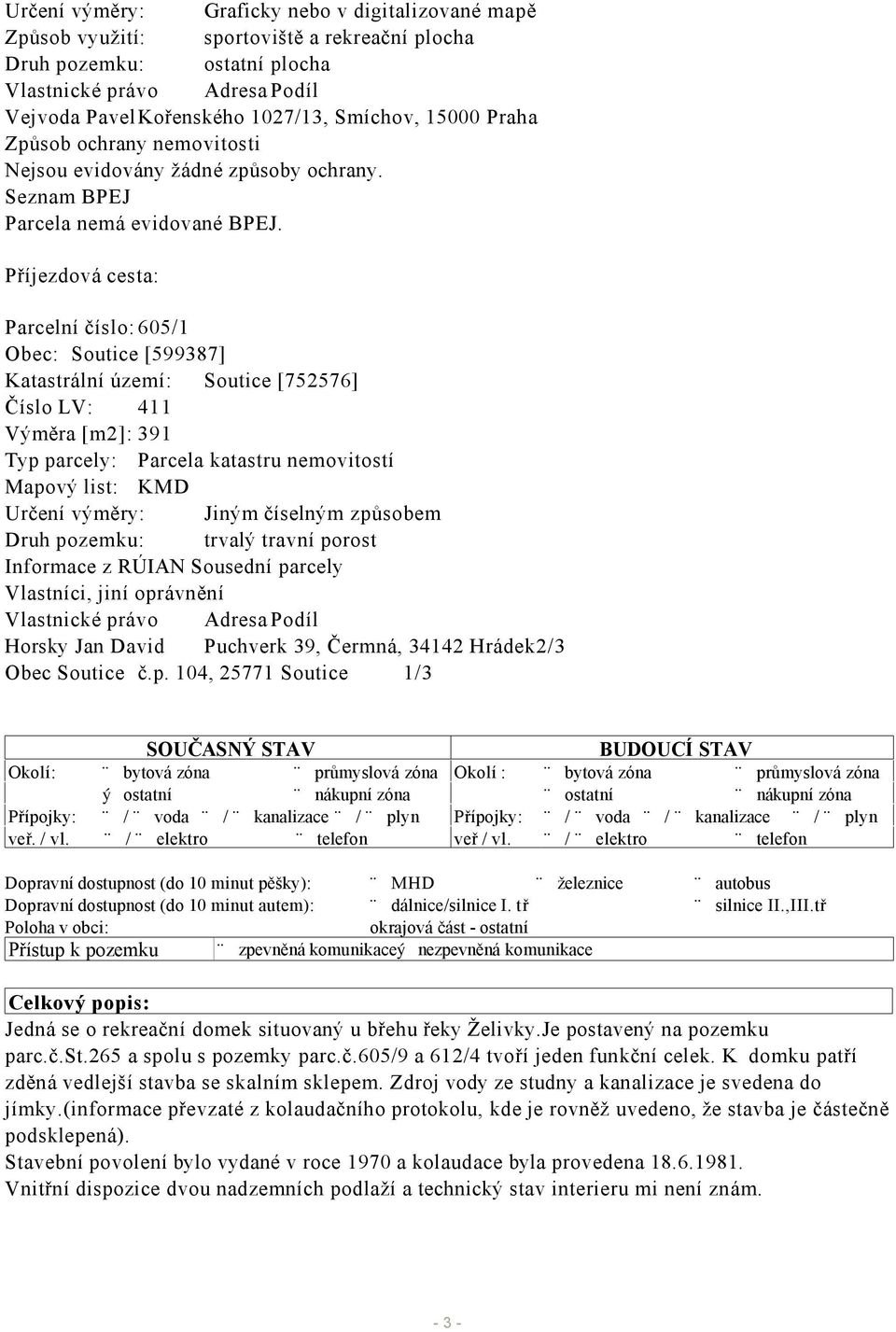 Příjezdová cesta: Parcelní číslo: 605/1 Obec: Soutice [599387] Katastrální území: Soutice [752576] Číslo LV: 411 Výměra [m2]: 391 Typ parcely: Parcela katastru nemovitostí Mapový list: KMD Určení