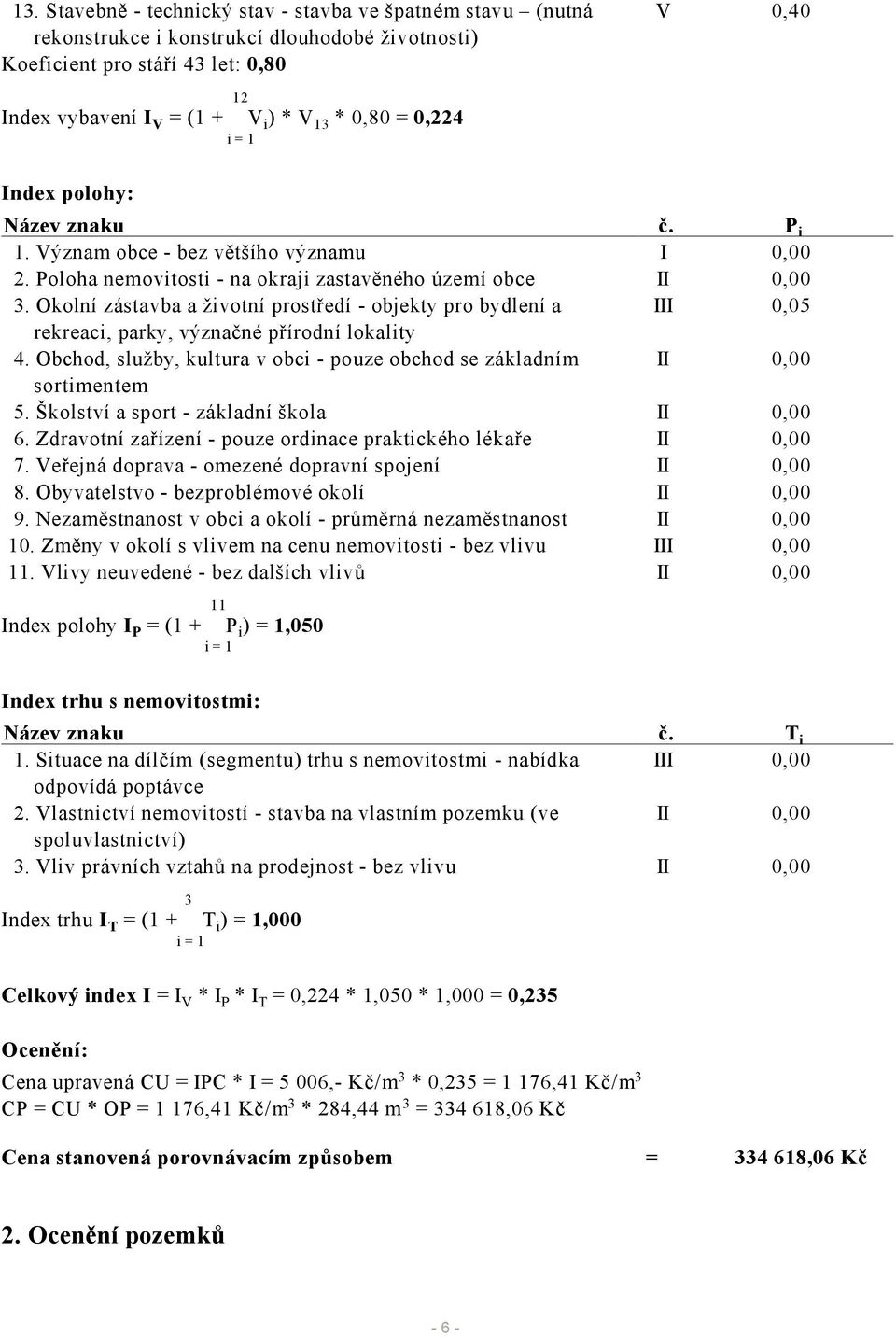 Okolní zástavba a životní prostředí - objekty pro bydlení a III 0,05 rekreaci, parky, význačné přírodní lokality 4. Obchod, služby, kultura v obci - pouze obchod se základním II 0,00 sortimentem 5.