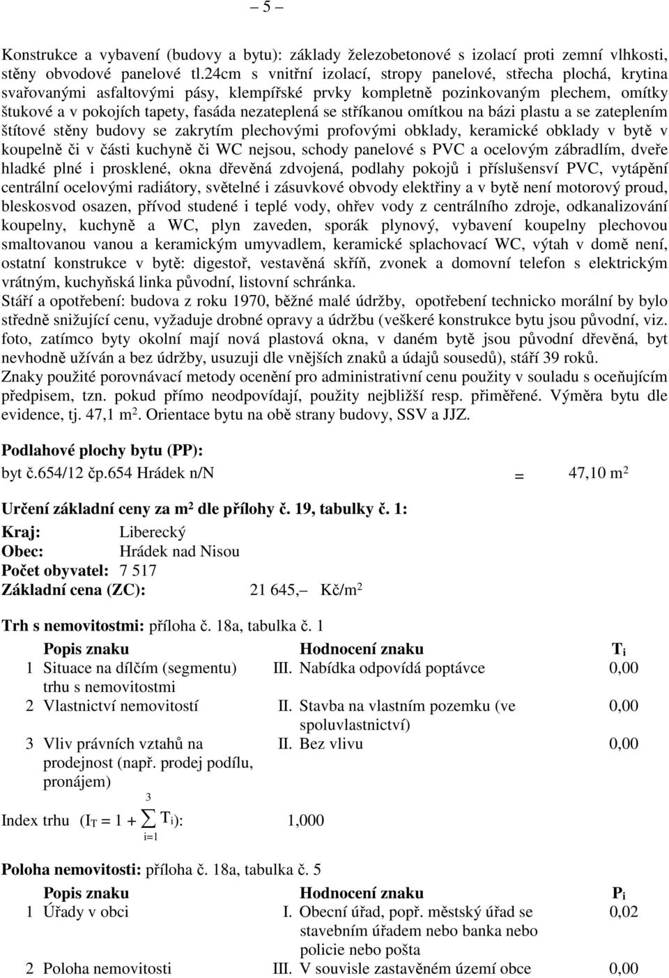 se stříkanou omítkou na bázi plastu a se zateplením štítové stěny budovy se zakrytím plechovými profovými obklady, keramické obklady v bytě v koupelně či v části kuchyně či WC nejsou, schody panelové