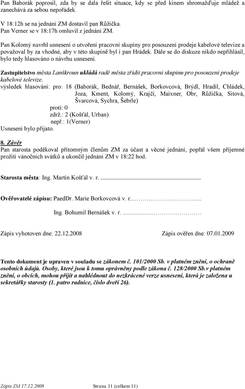 Pan Kolomý navrhl usnesení o utvoření pracovní skupiny pro posouzení prodeje kabelové televize a považoval by za vhodné, aby v této skupině byl i pan Hrádek.