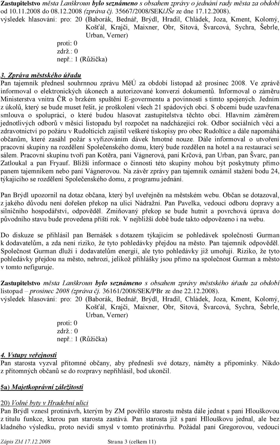 Zpráva městského úřadu Pan tajemník přednesl souhrnnou zprávu MěÚ za období listopad až prosinec 2008. Ve zprávě informoval o elektronických úkonech a autorizované konverzi dokumentů.