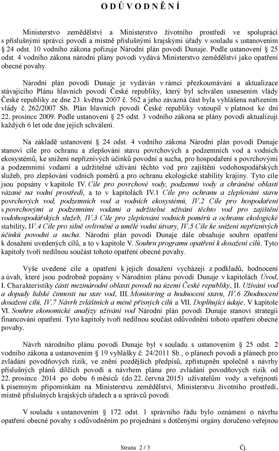 Národní plán povodí Dunaje je vydáván v rámci přezkoumávání a aktualizace stávajícího Plánu hlavních povodí České republiky, který byl schválen usnesením vlády České republiky ze dne 23.