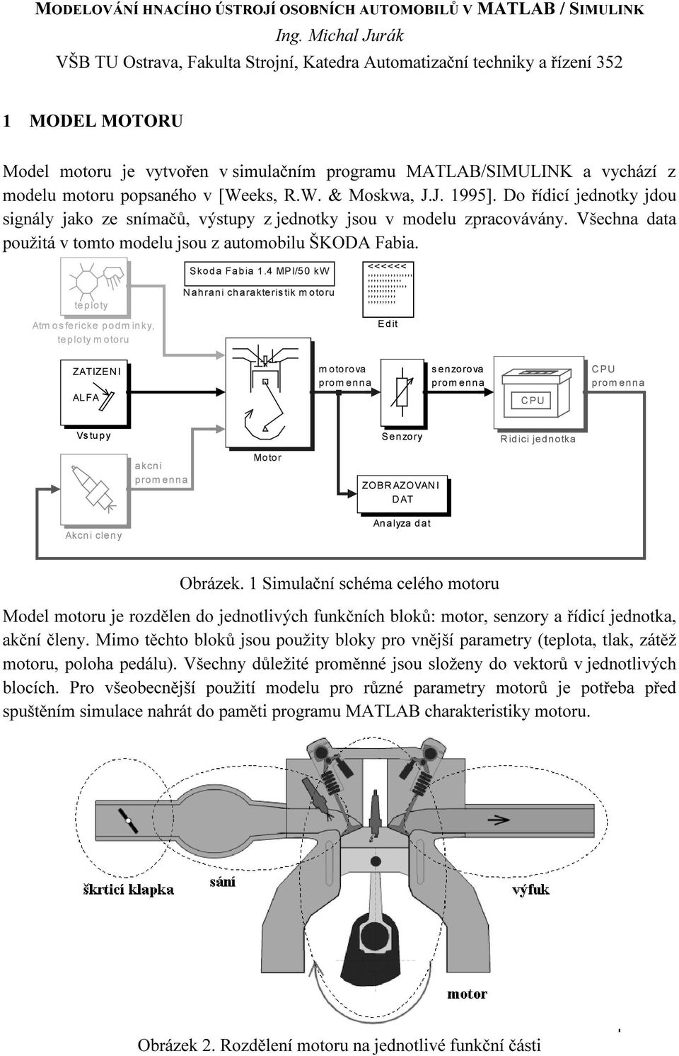[Weeks, R.W. & oskwa, J.J. 995]. Do řídcí jednotky jdou sgnály jako ze snímačů, výstupy z jednotky jsou v modelu zpracovávány. Všechna data použtá v tomto modelu jsou z automoblu ŠKODA Faba.