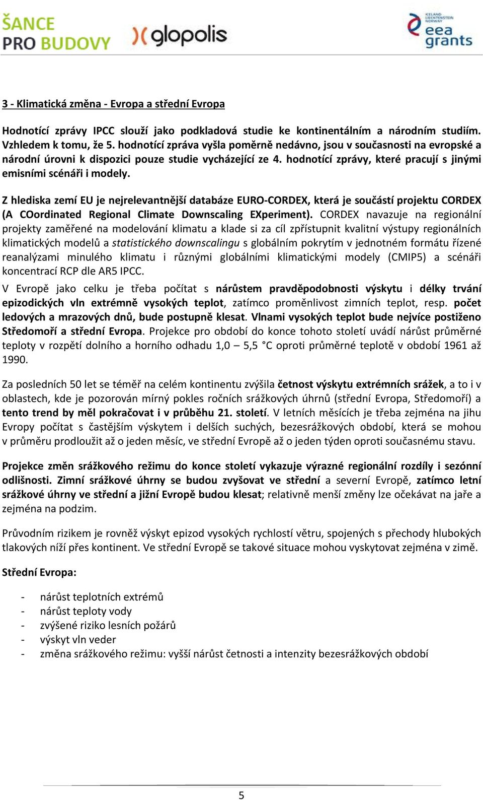 Z hlediska zemí EU je nejrelevantnější databáze EURO-CORDEX, která je součástí projektu CORDEX (A COordinated Regional Climate Downscaling EXperiment).