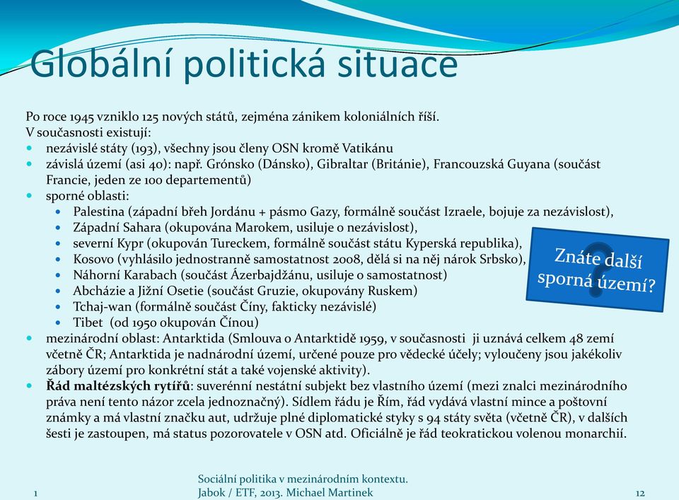 Grónsko (Dánsko), Gibraltar (Británie), Francouzská Guyana (součást Francie, jeden ze 00 departementů) sporné oblasti: Palestina (západní břeh Jordánu + pásmo Gazy, formálně součást Izraele, bojuje