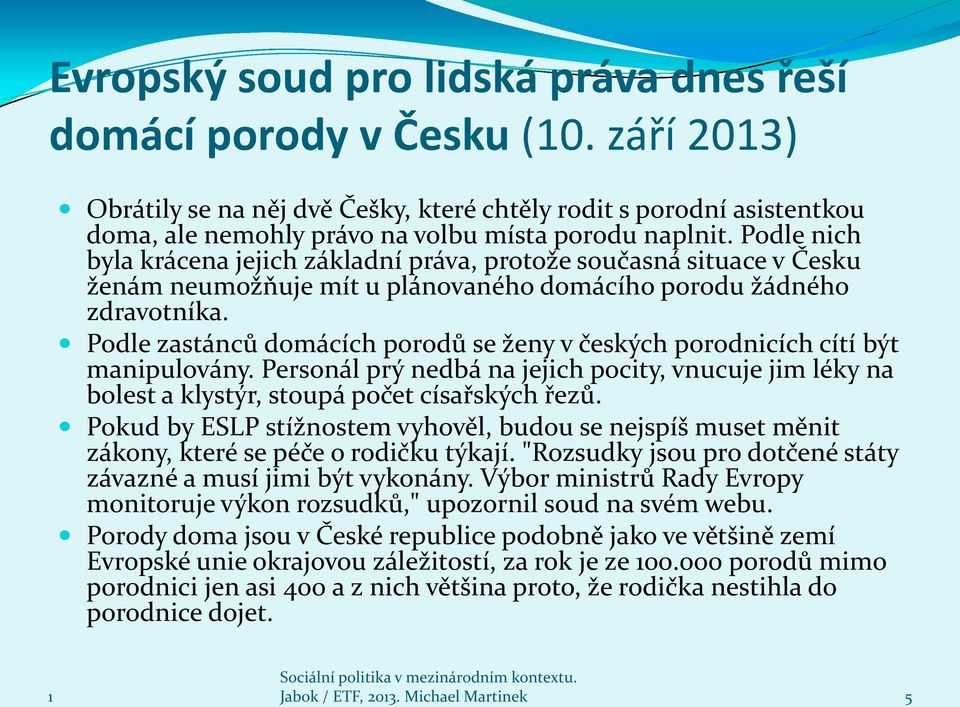 Podle nich byla krácena jejich základní práva, protože současná situace v Česku ženám neumožňuje mít u plánovaného domácího porodu žádného zdravotníka.