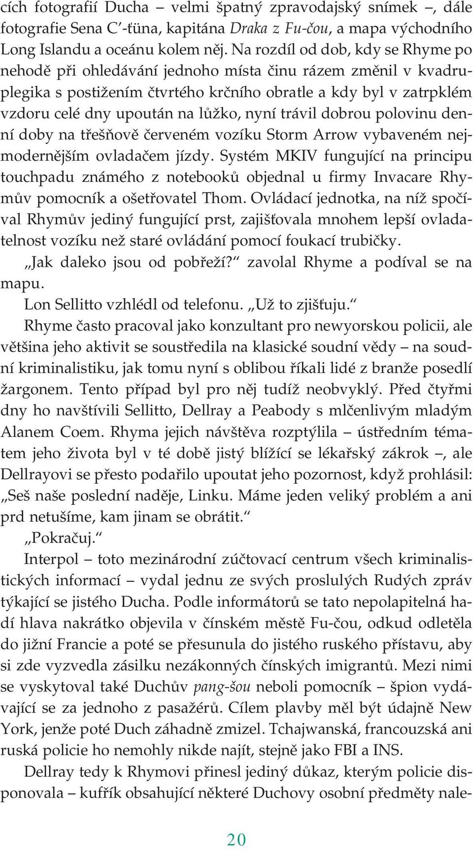 nyní trávil dobrou polovinu den ní doby na třešňově červeném vozíku Storm Arrow vybaveném nej modernějším ovladačem jízdy.