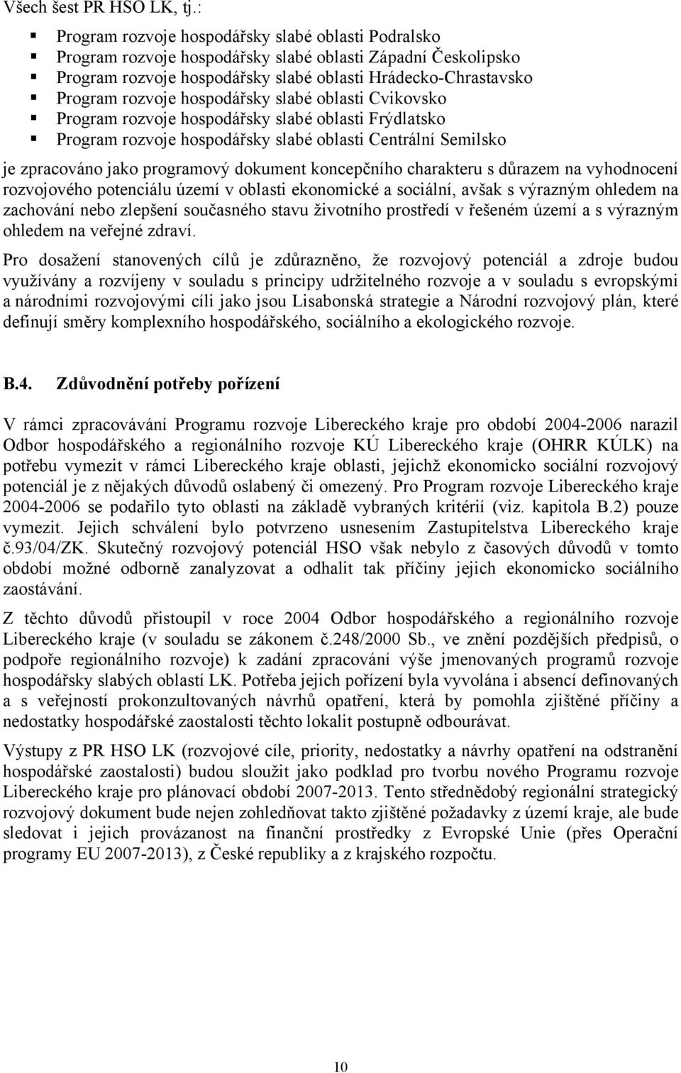 hospodářsky slabé oblasti Cvikovsko Program rozvoje hospodářsky slabé oblasti Frýdlatsko Program rozvoje hospodářsky slabé oblasti Centrální Semilsko je zpracováno jako programový dokument