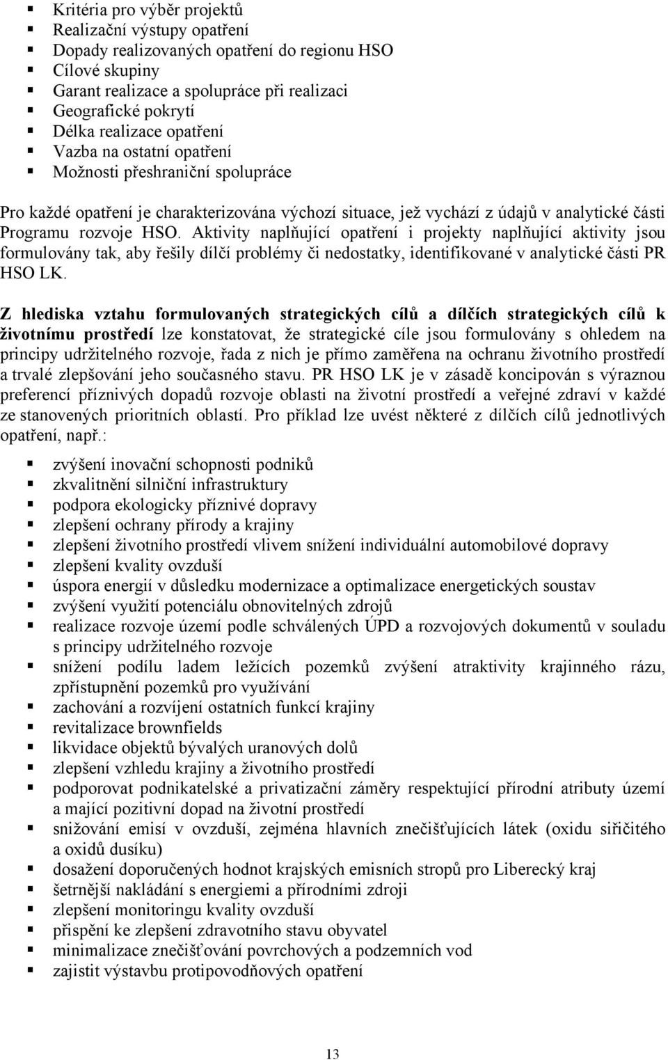 Aktivity naplňující opatření i projekty naplňující aktivity jsou formulovány tak, aby řešily dílčí problémy či nedostatky, identifikované v analytické části PR HSO LK.