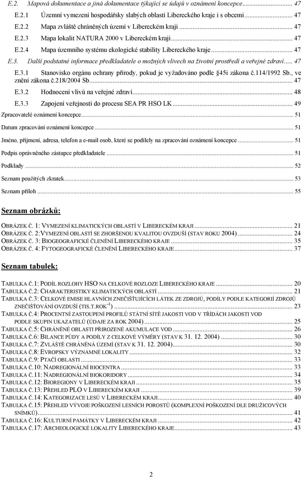 .. 47 E.3.1 Stanovisko orgánu ochrany přírody, pokud je vyžadováno podle 45i zákona č.114/1992 Sb., ve znění zákona č.218/2004 Sb... 47 E.3.2 Hodnocení vlivů na veřejné zdraví... 48 E.3.3 Zapojení veřejnosti do procesu SEA PR HSO LK.