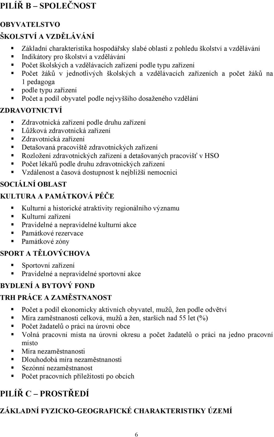 dosaženého vzdělání ZDRAVOTNICTVÍ Zdravotnická zařízení podle druhu zařízení Lůžková zdravotnická zařízení Zdravotnická zařízení Detašovaná pracoviště zdravotnických zařízení Rozložení zdravotnických