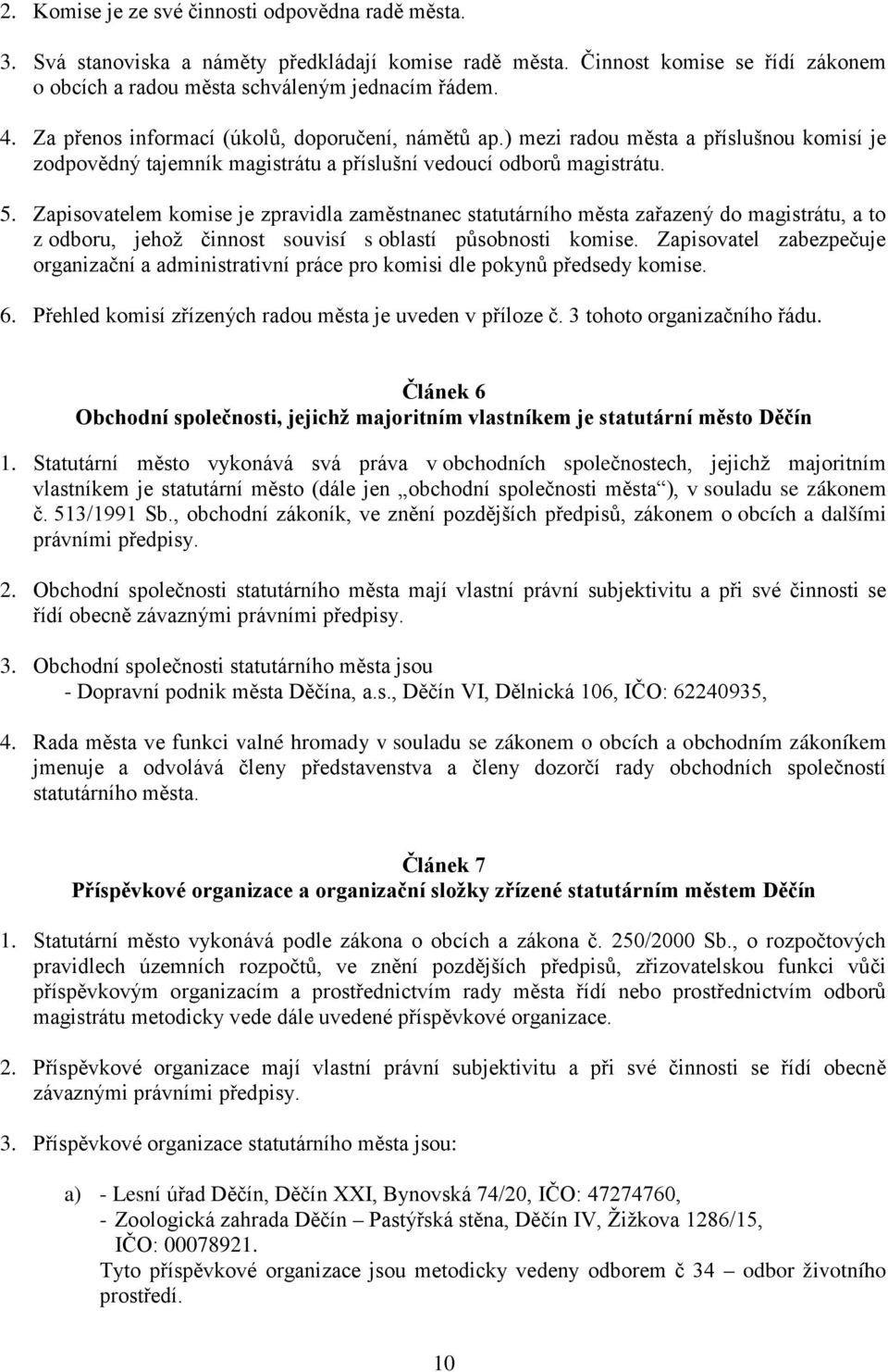 Zapisovatelem komise je zpravidla zaměstnanec statutárního města zařazený do magistrátu, a to z odboru, jehož činnost souvisí s oblastí působnosti komise.