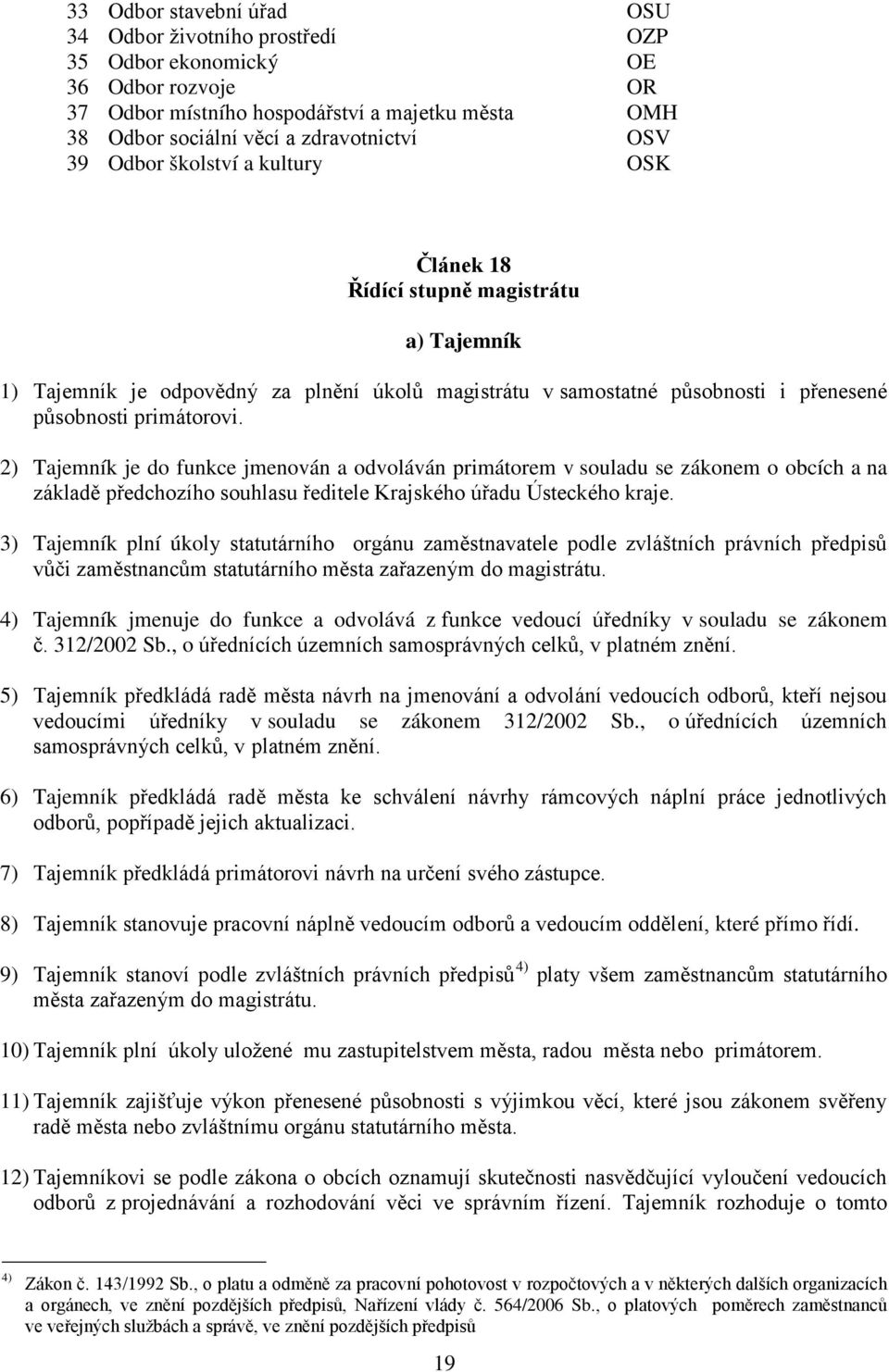 2) Tajemník je do funkce jmenován a odvoláván primátorem v souladu se zákonem o obcích a na základě předchozího souhlasu ředitele Krajského úřadu Ústeckého kraje.