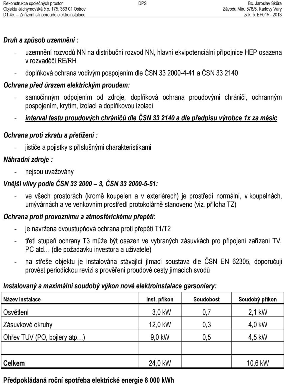 testu proudových chráničů dle ČSN 33 2140 a dle předpisu výrobce 1x za měsíc Ochrana proti zkratu a přetížení : - jističe a pojistky s příslušnými charakteristikami Náhradní zdroje : - nejsou