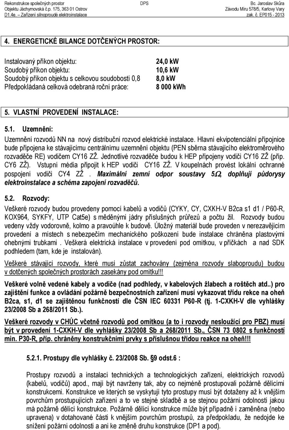 Hlavní ekvipotenciální přípojnice bude připojena ke stávajícímu centrálnímu uzemnění objektu (PEN sběrna stávajícího elektroměrového rozvaděče RE) vodičem CY16 ZŽ.