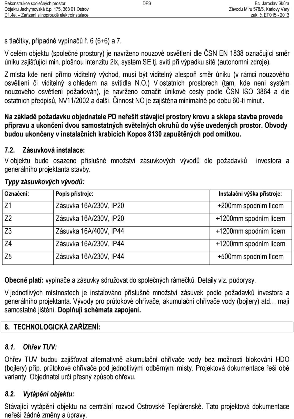 Z místa kde není přímo viditelný východ, musí být viditelný alespoň směr úniku (v rámci nouzového osvětlení či viditelný s ohledem na svítidla N.O.